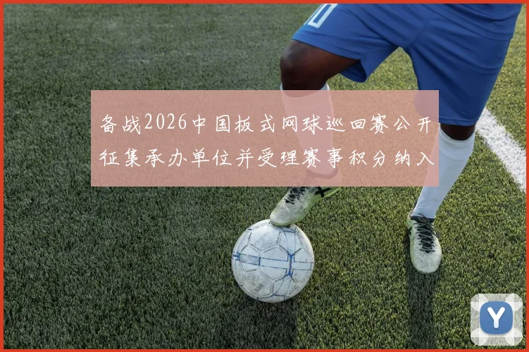 备战2026中国板式网球巡回赛公开征集承办单位并受理赛事积分纳入申请