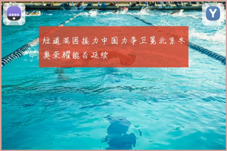 短道混团接力中国力争卫冕北京冬奥荣耀能否延续