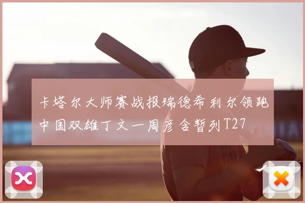 卡塔尔大师赛战报瑞德希利尔领跑中国双雄丁文一周彦含暂列T27