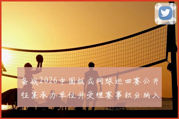 备战2026中国板式网球巡回赛公开征集承办单位并受理赛事积分纳入申请