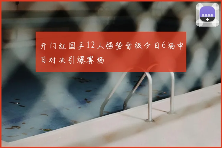 开门红国乒12人强势晋级今日6场中日对决引爆赛场