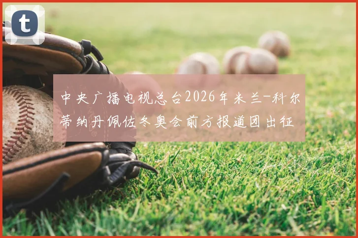 中央广播电视总台2026年米兰-科尔蒂纳丹佩佐冬奥会前方报道团出征仪式隆重举行